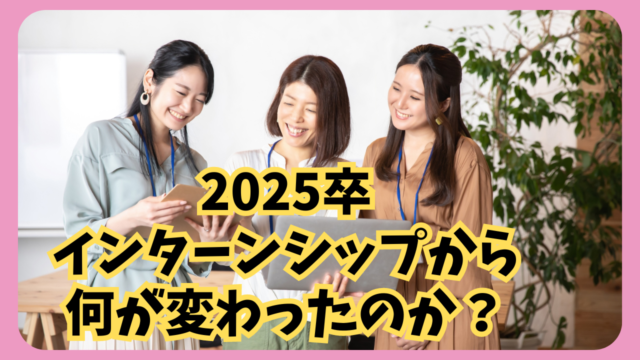 2025卒インターンシップから何が変わったのか？